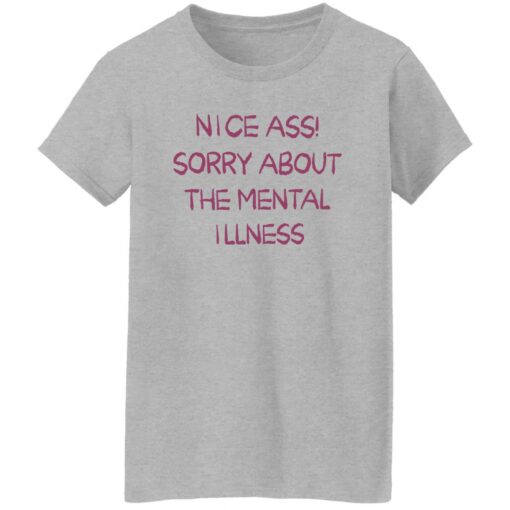 Nice a sorry about the mental illness shirt Shirt Sweatshirt Long Sleeve Hoodie Tank Mug