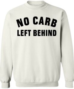 No Carb Left Behind sweatshirt Shirt Sweatshirt Long Sleeve Hoodie Tank Mug No Carb Left Behind sweatshirt Shirt Sweatshirt Long Sleeve Hoodie Tank Mug