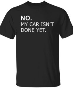 No my car isn't done yet shirt Shirt Sweatshirt Long Sleeve Hoodie Tank Mug 1