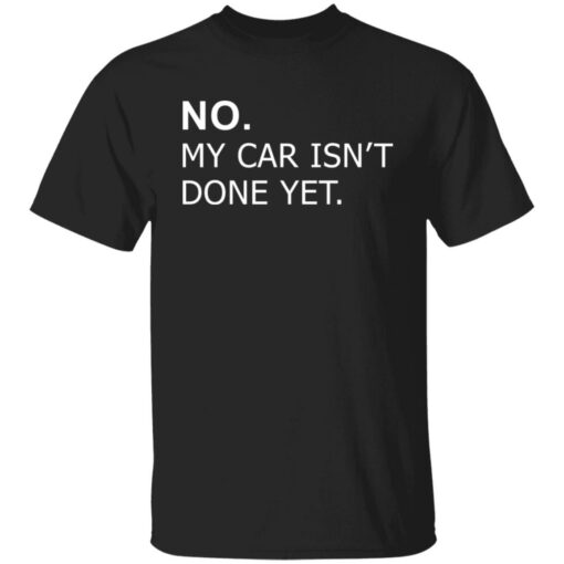 No my car isn’t done yet shirt Shirt Sweatshirt Long Sleeve Hoodie Tank Mug