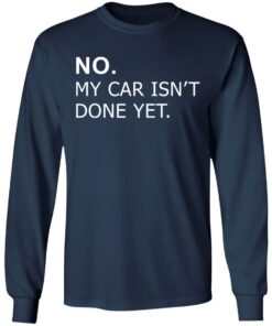 No my car isn't done yet shirt Shirt Sweatshirt Long Sleeve Hoodie Tank Mug 10