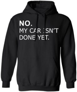 No my car isn't done yet shirt Shirt Sweatshirt Long Sleeve Hoodie Tank Mug 2
