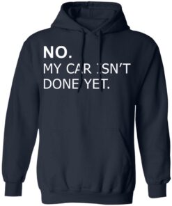 No my car isn't done yet shirt Shirt Sweatshirt Long Sleeve Hoodie Tank Mug 3