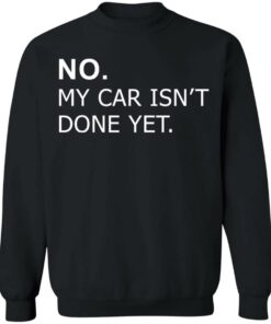 No my car isn't done yet shirt Shirt Sweatshirt Long Sleeve Hoodie Tank Mug 4