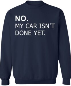No my car isn't done yet shirt Shirt Sweatshirt Long Sleeve Hoodie Tank Mug 5