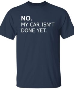 No my car isn't done yet shirt Shirt Sweatshirt Long Sleeve Hoodie Tank Mug 6