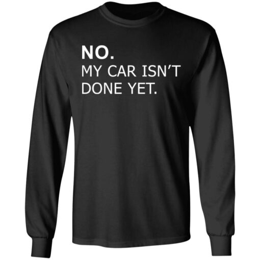 No my car isn’t done yet shirt Shirt Sweatshirt Long Sleeve Hoodie Tank Mug