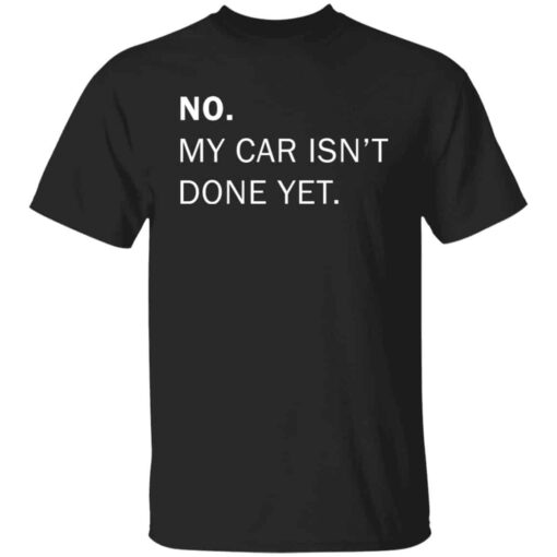 No my car isn’t done yet shirt Shirt Sweatshirt Long Sleeve Hoodie Tank Mug