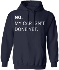 No my car isn’t done yet shirt Shirt Sweatshirt Long Sleeve Hoodie Tank Mug