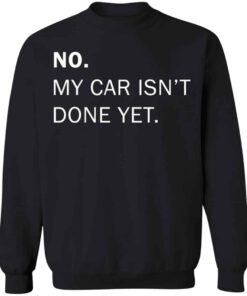 No my car isnt done yet shirt Shirt Sweatshirt Long Sleeve Hoodie Tank Mug 3