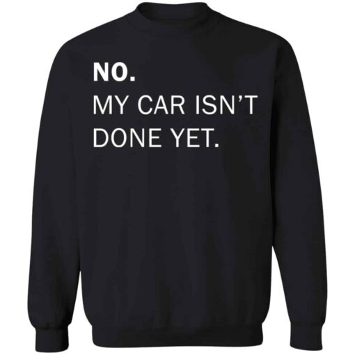 No my car isn’t done yet shirt Shirt Sweatshirt Long Sleeve Hoodie Tank Mug