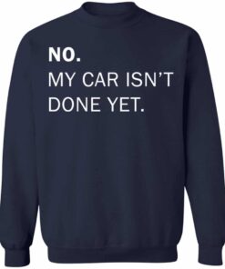 No my car isnt done yet shirt Shirt Sweatshirt Long Sleeve Hoodie Tank Mug 4