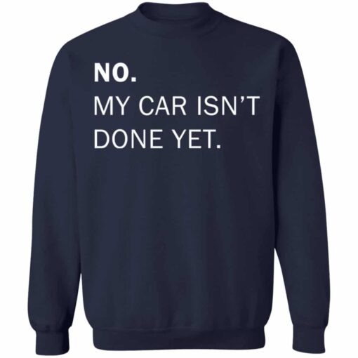 No my car isn’t done yet shirt Shirt Sweatshirt Long Sleeve Hoodie Tank Mug