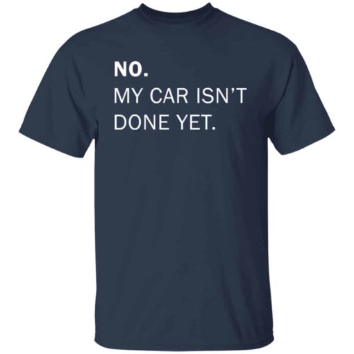 No my car isn’t done yet shirt Shirt Sweatshirt Long Sleeve Hoodie Tank Mug