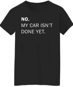 No my car isnt done yet shirt Shirt Sweatshirt Long Sleeve Hoodie Tank Mug 6