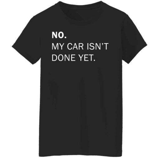 No my car isn’t done yet shirt Shirt Sweatshirt Long Sleeve Hoodie Tank Mug