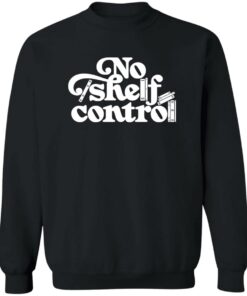 No shelf control sweatshirt Shirt Sweatshirt Long Sleeve Hoodie Tank Mug No shelf control sweatshirt Shirt Sweatshirt Long Sleeve Hoodie Tank Mug