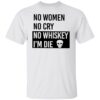 No women no cry no whiskey i’m die shirt Shirt Sweatshirt Long Sleeve Hoodie Tank Mug
