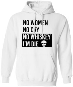 No women no cry no whiskey i’m die shirt Shirt Sweatshirt Long Sleeve Hoodie Tank Mug