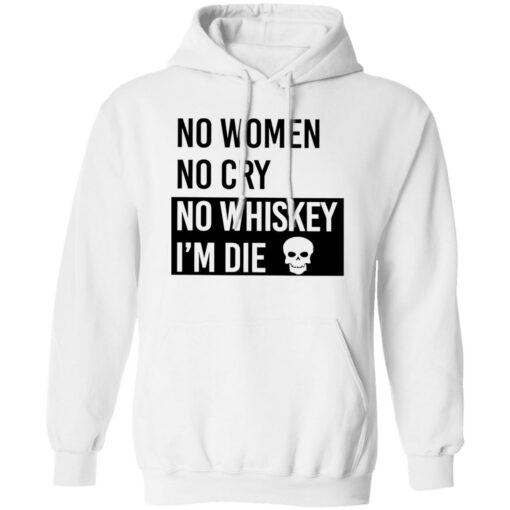 No women no cry no whiskey i’m die shirt Shirt Sweatshirt Long Sleeve Hoodie Tank Mug