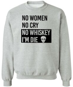 No women no cry no whiskey i’m die shirt Shirt Sweatshirt Long Sleeve Hoodie Tank Mug 2 No women no cry no whiskey i'm die shirt Shirt Sweatshirt Long Sleeve Hoodie Tank Mug 3