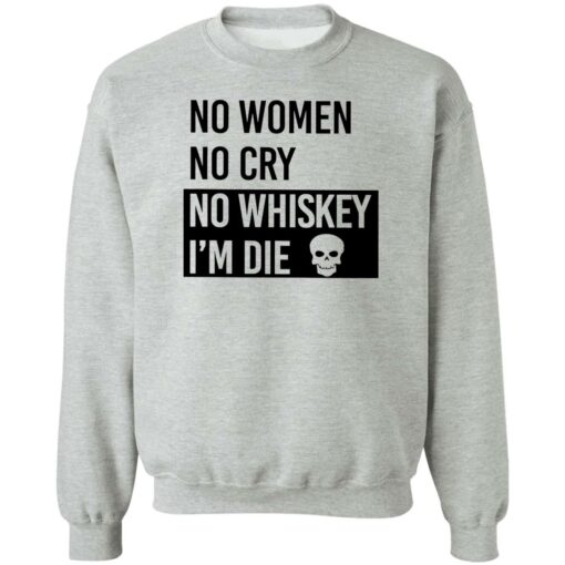 No women no cry no whiskey i’m die shirt Shirt Sweatshirt Long Sleeve Hoodie Tank Mug