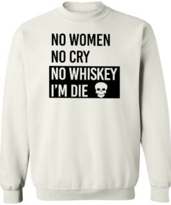 No women no cry no whiskey i’m die shirt Shirt Sweatshirt Long Sleeve Hoodie Tank Mug 3 No women no cry no whiskey i'm die shirt Shirt Sweatshirt Long Sleeve Hoodie Tank Mug 4