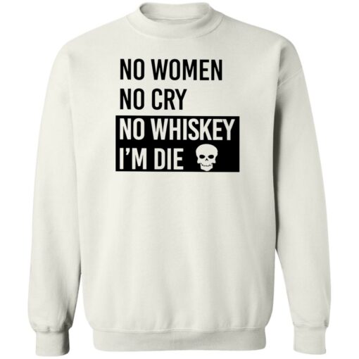 No women no cry no whiskey i’m die shirt Shirt Sweatshirt Long Sleeve Hoodie Tank Mug