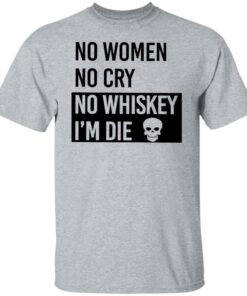 No women no cry no whiskey i’m die shirt Shirt Sweatshirt Long Sleeve Hoodie Tank Mug 4 No women no cry no whiskey i'm die shirt Shirt Sweatshirt Long Sleeve Hoodie Tank Mug 5