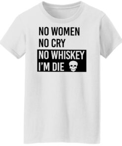No women no cry no whiskey i’m die shirt Shirt Sweatshirt Long Sleeve Hoodie Tank Mug 5 No women no cry no whiskey i'm die shirt Shirt Sweatshirt Long Sleeve Hoodie Tank Mug 6