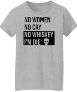 No women no cry no whiskey i’m die shirt Shirt Sweatshirt Long Sleeve Hoodie Tank Mug 6 No women no cry no whiskey i'm die shirt Shirt Sweatshirt Long Sleeve Hoodie Tank Mug 7