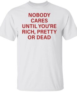 Nobody care until you’re rich pretty or dead shirt Shirt Sweatshirt Long Sleeve Hoodie Tank Mug Nobody care until you’re rich pretty or dead shirt Shirt Sweatshirt Long Sleeve Hoodie Tank Mug