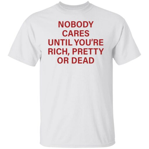 Nobody care until you’re rich pretty or dead shirt Shirt Sweatshirt Long Sleeve Hoodie Tank Mug