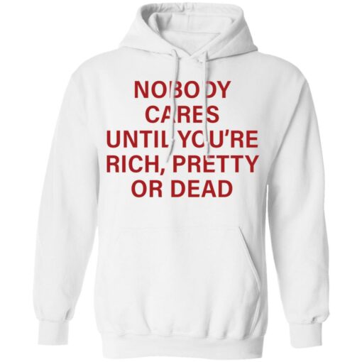 Nobody care until you’re rich pretty or dead shirt Shirt Sweatshirt Long Sleeve Hoodie Tank Mug