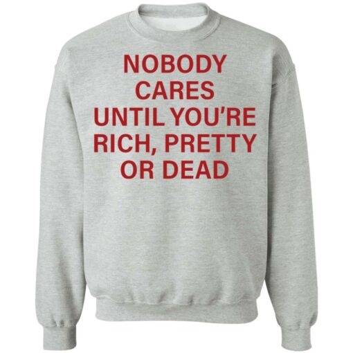 Nobody care until you’re rich pretty or dead shirt Shirt Sweatshirt Long Sleeve Hoodie Tank Mug