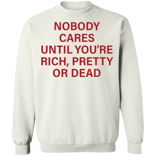 Nobody care until you’re rich pretty or dead shirt Shirt Sweatshirt Long Sleeve Hoodie Tank Mug