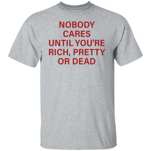 Nobody care until you’re rich pretty or dead shirt Shirt Sweatshirt Long Sleeve Hoodie Tank Mug