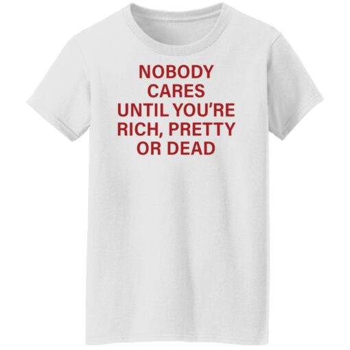 Nobody care until you’re rich pretty or dead shirt Shirt Sweatshirt Long Sleeve Hoodie Tank Mug