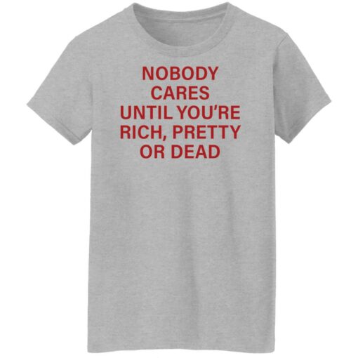 Nobody care until you’re rich pretty or dead shirt Shirt Sweatshirt Long Sleeve Hoodie Tank Mug