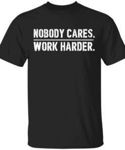 Nobody cares work harder shirt Shirt Sweatshirt Long Sleeve Hoodie Tank Mug Nobody cares work harder shirt Shirt Sweatshirt Long Sleeve Hoodie Tank Mug