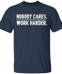 Nobody cares work harder shirt Shirt Sweatshirt Long Sleeve Hoodie Tank Mug