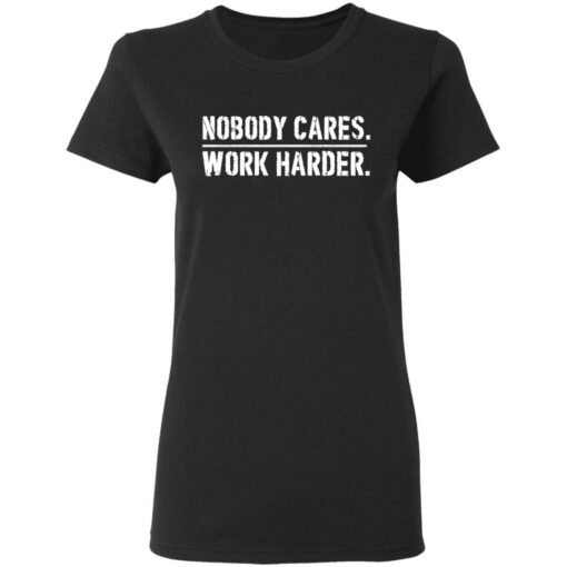 Nobody cares work harder shirt Shirt Sweatshirt Long Sleeve Hoodie Tank Mug