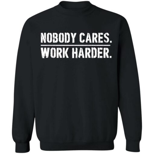 Nobody cares work harder shirt Shirt Sweatshirt Long Sleeve Hoodie Tank Mug