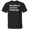 Noodles is my love language shirt Shirt Sweatshirt Long Sleeve Hoodie Tank Mug