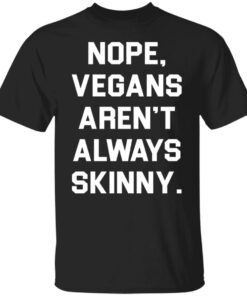 Nope vegans aren’t always skinny shirt Shirt Sweatshirt Long Sleeve Hoodie Tank Mug 2 Nope vegans aren't always skinny shirt Shirt Sweatshirt Long Sleeve Hoodie Tank Mug 3