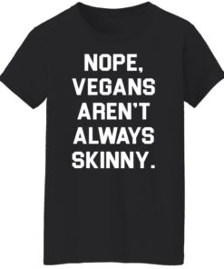 Nope vegans aren’t always skinny shirt Shirt Sweatshirt Long Sleeve Hoodie Tank Mug 4 Nope vegans aren't always skinny shirt Shirt Sweatshirt Long Sleeve Hoodie Tank Mug 5