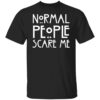Normal people scare me shirt Shirt Sweatshirt Long Sleeve Hoodie Tank Mug