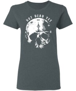 Not Dead Yet T-Shirts, Hoodies, Long Sleeve Shirt Sweatshirt Long Sleeve Hoodie Tank Mug