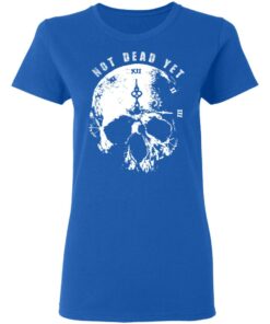 Not Dead Yet T Shirts Hoodies Long Sleeve Shirt Sweatshirt Long Sleeve Hoodie Tank Mug 12