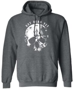 Not Dead Yet T Shirts Hoodies Long Sleeve Shirt Sweatshirt Long Sleeve Hoodie Tank Mug 4